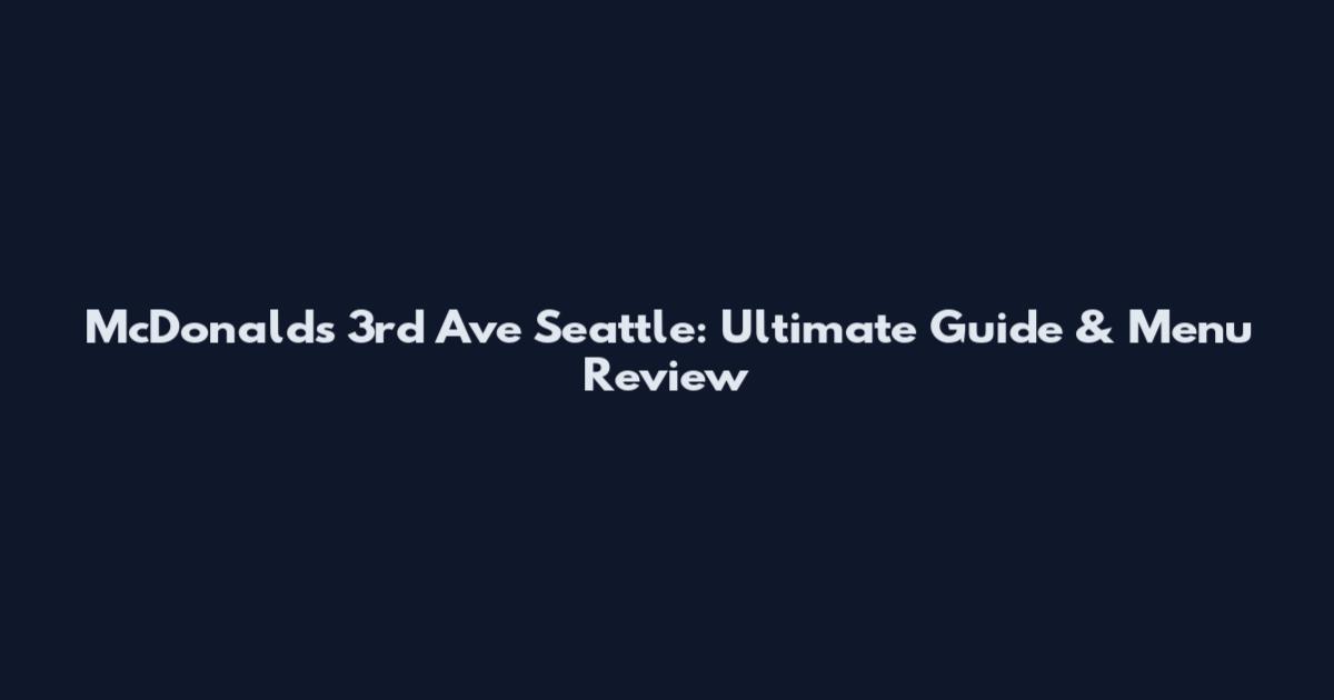 McDonald's 3rd Ave Seattle: Ultimate Guide & Menu Review