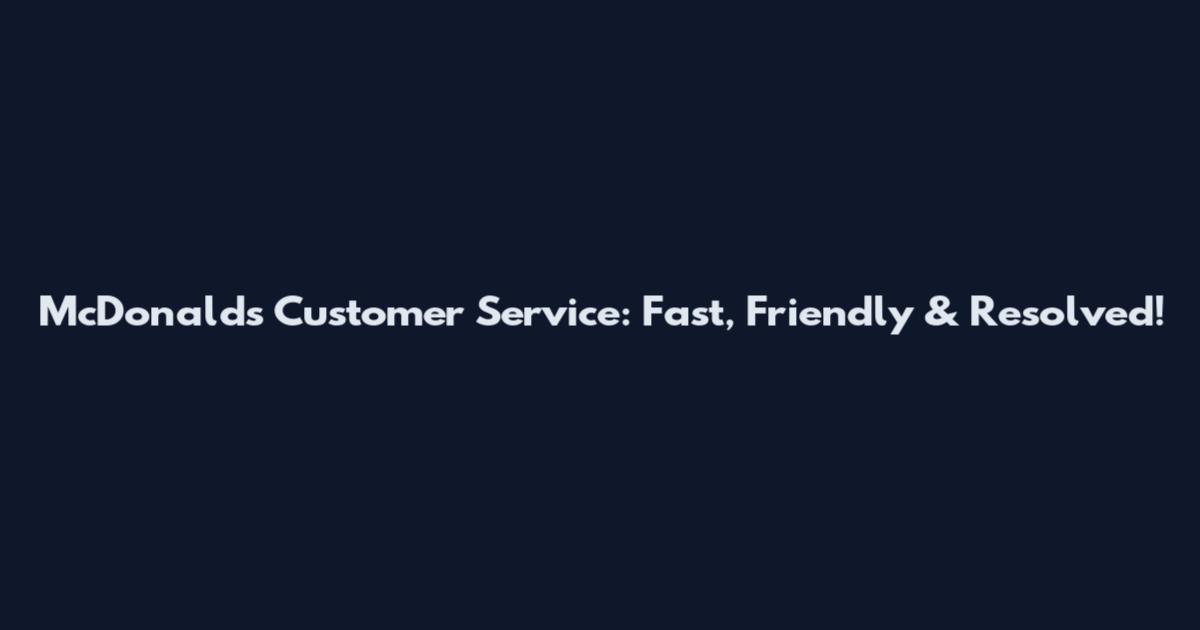 McDonald's Customer Service: Fast, Friendly & Resolved!