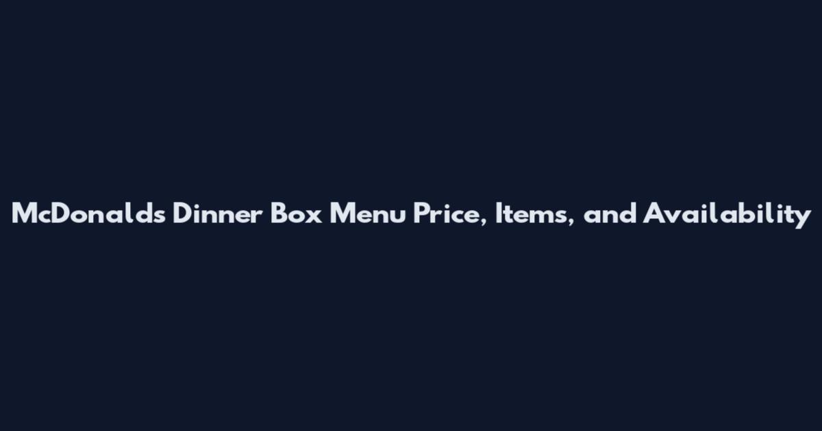 McDonald's Dinner Box Menu Price, Items, and Availability