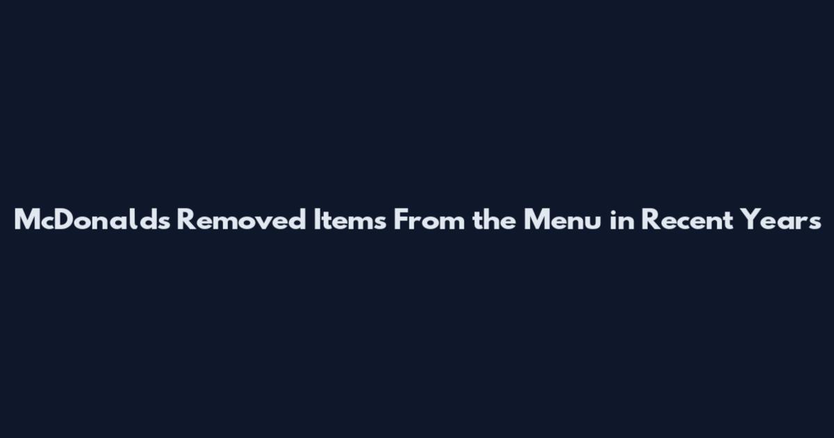 McDonald's Removed Items From the Menu in Recent Years