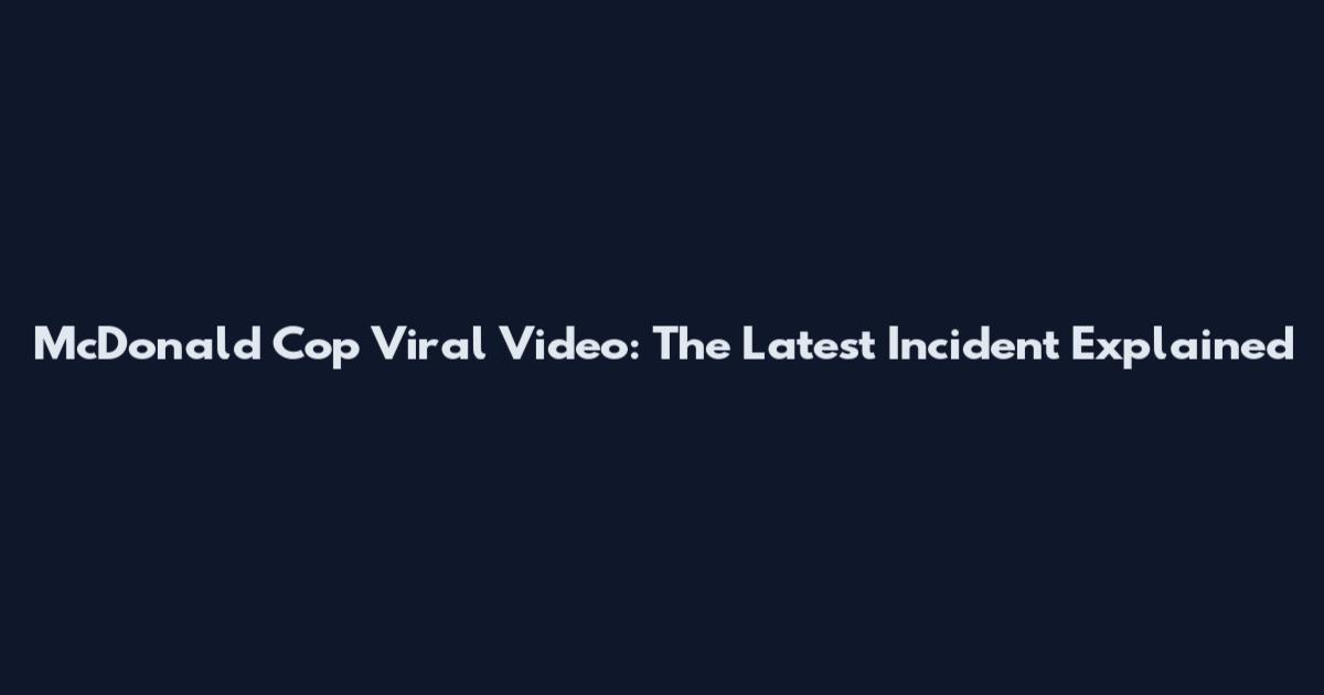 McDonald Cop Viral Video: The Latest Incident Explained