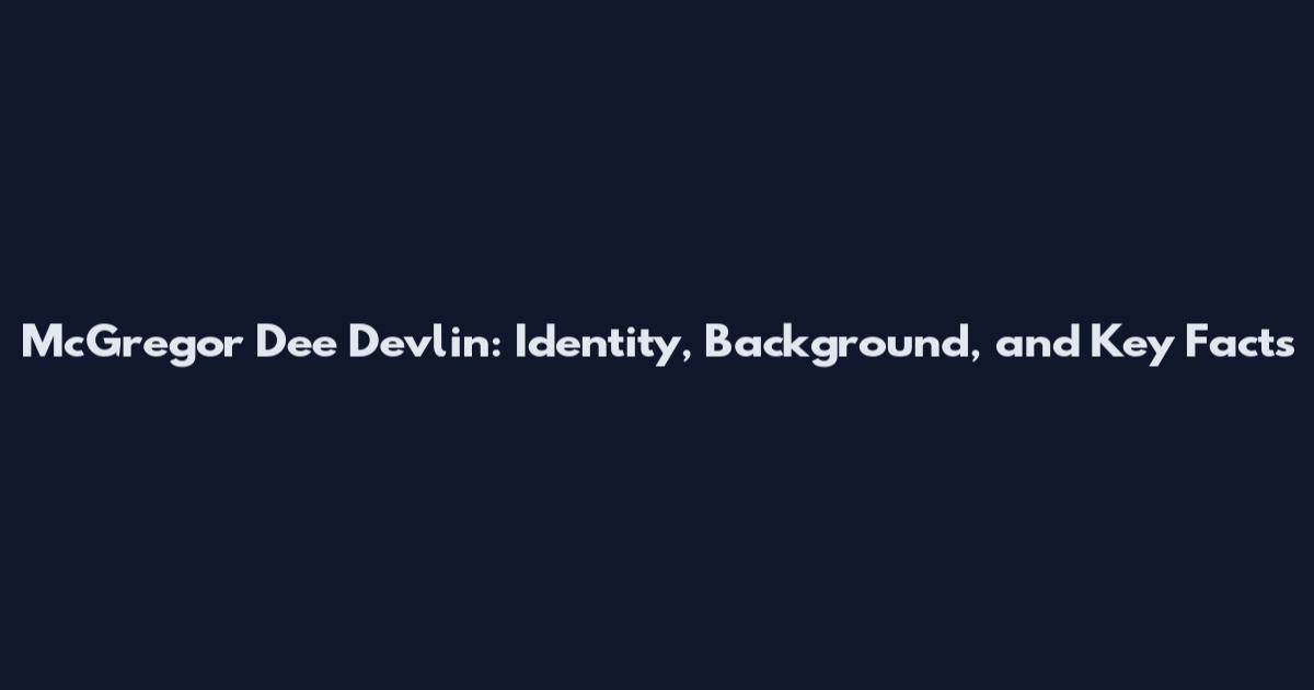 McGregor Dee Devlin: Identity, Background, and Key Facts