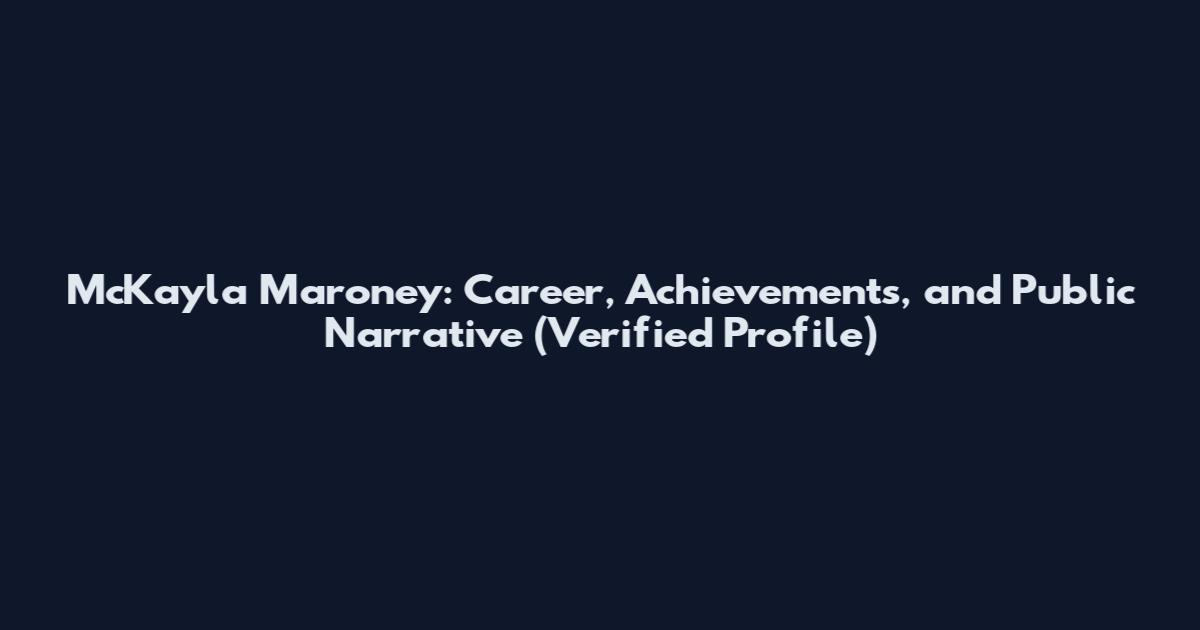 McKayla Maroney: Career, Achievements, and Public Narrative (Verified Profile)