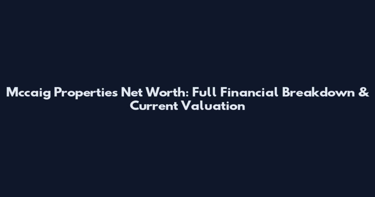 Mccaig Properties Net Worth: Full Financial Breakdown & Current Valuation