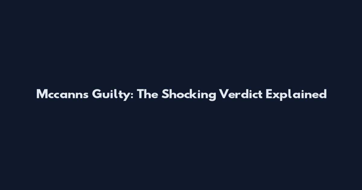 Mccanns Guilty: The Shocking Verdict Explained