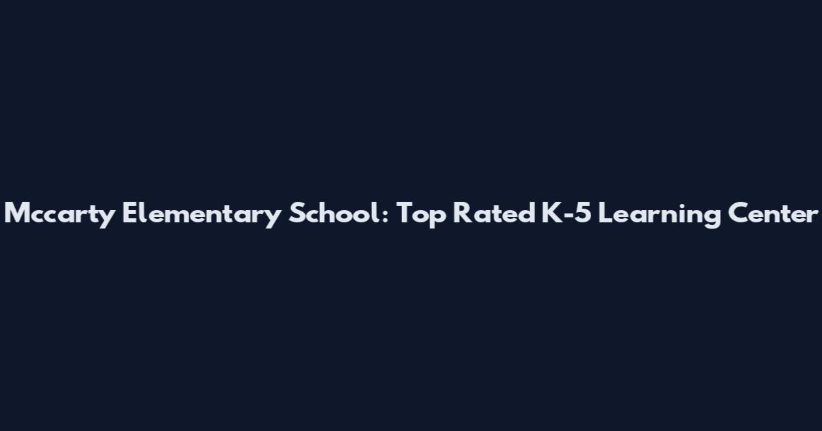 Mccarty Elementary School: Top Rated K-5 Learning Center