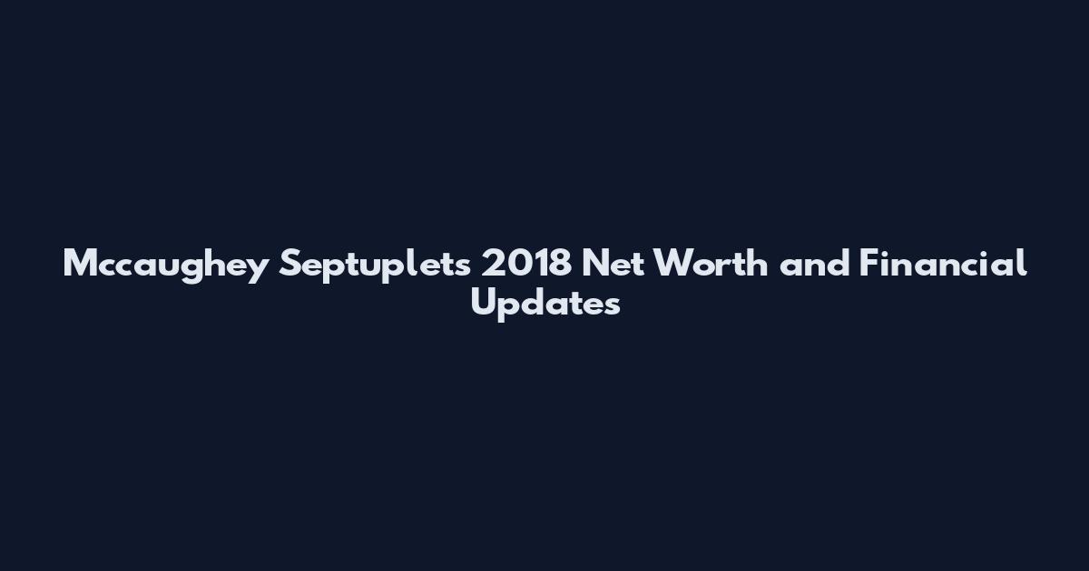 Mccaughey Septuplets 2018 Net Worth and Financial Updates