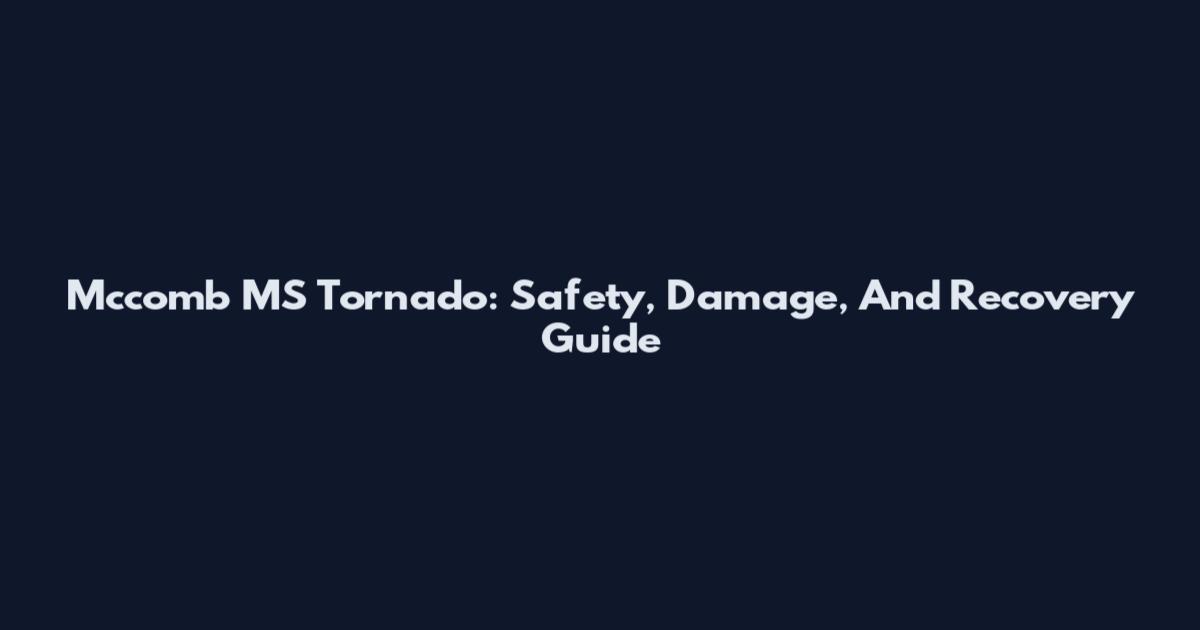 Mccomb MS Tornado: Safety, Damage, And Recovery Guide