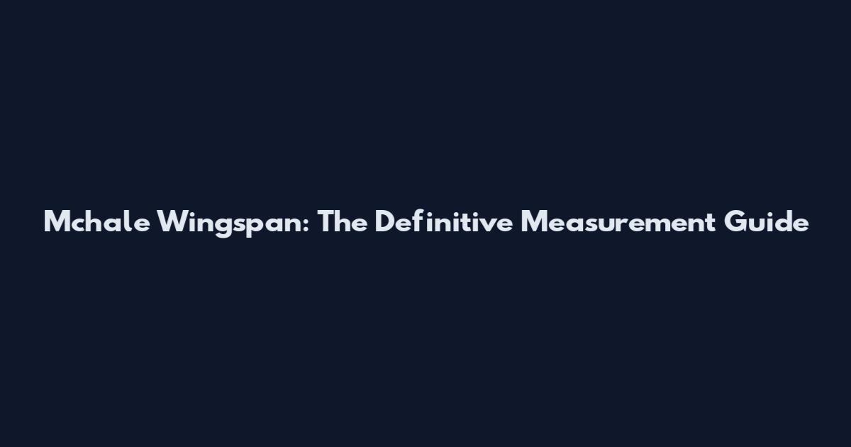 Mchale Wingspan: The Definitive Measurement Guide