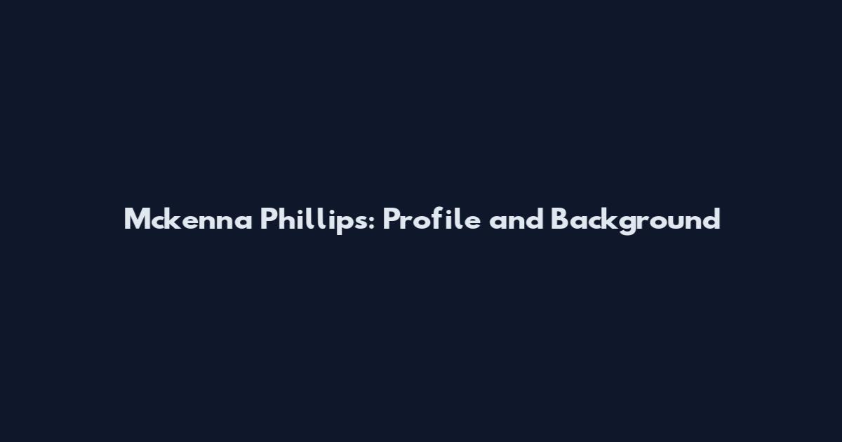 Mckenna Phillips: Profile and Background
