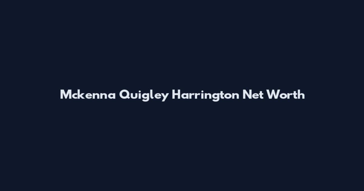 Mckenna Quigley Harrington Net Worth