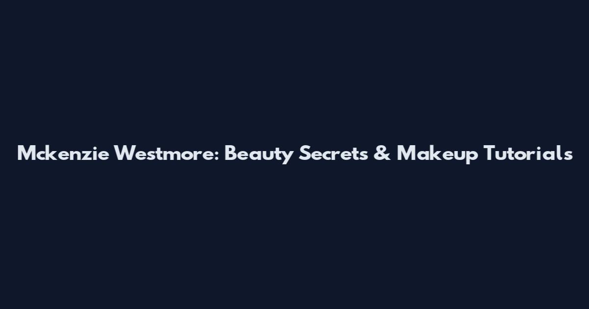 Mckenzie Westmore: Beauty Secrets & Makeup Tutorials