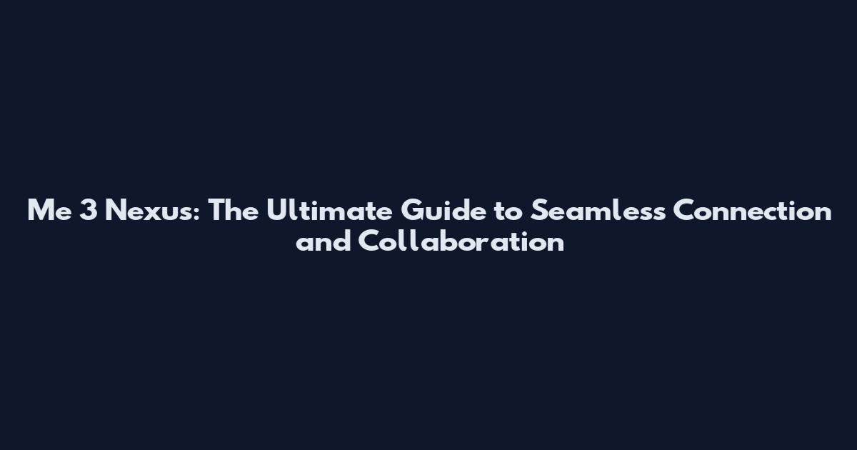 Me 3 Nexus: The Ultimate Guide to Seamless Connection and Collaboration