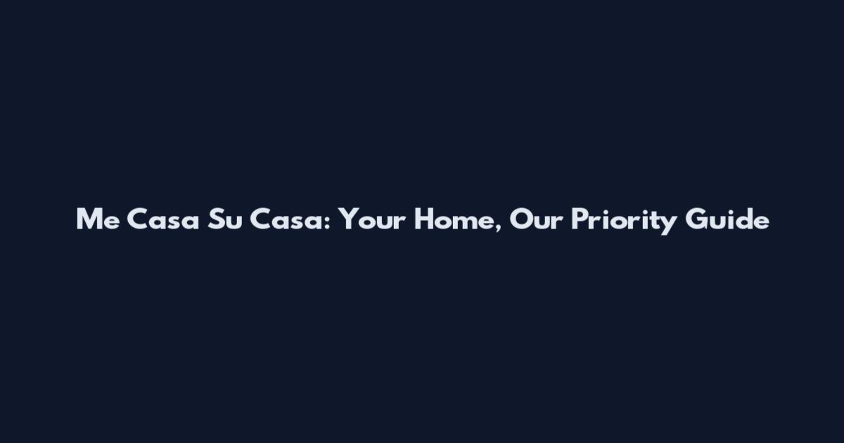 Me Casa Su Casa: Your Home, Our Priority Guide