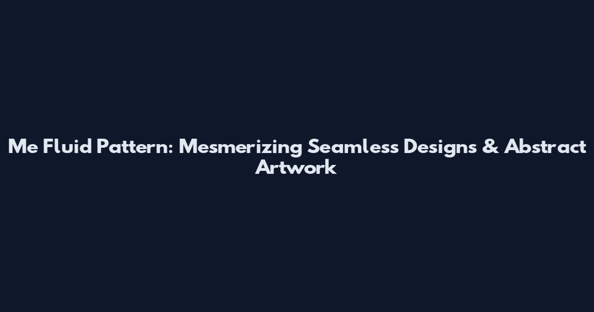 Me Fluid Pattern: Mesmerizing Seamless Designs & Abstract Artwork