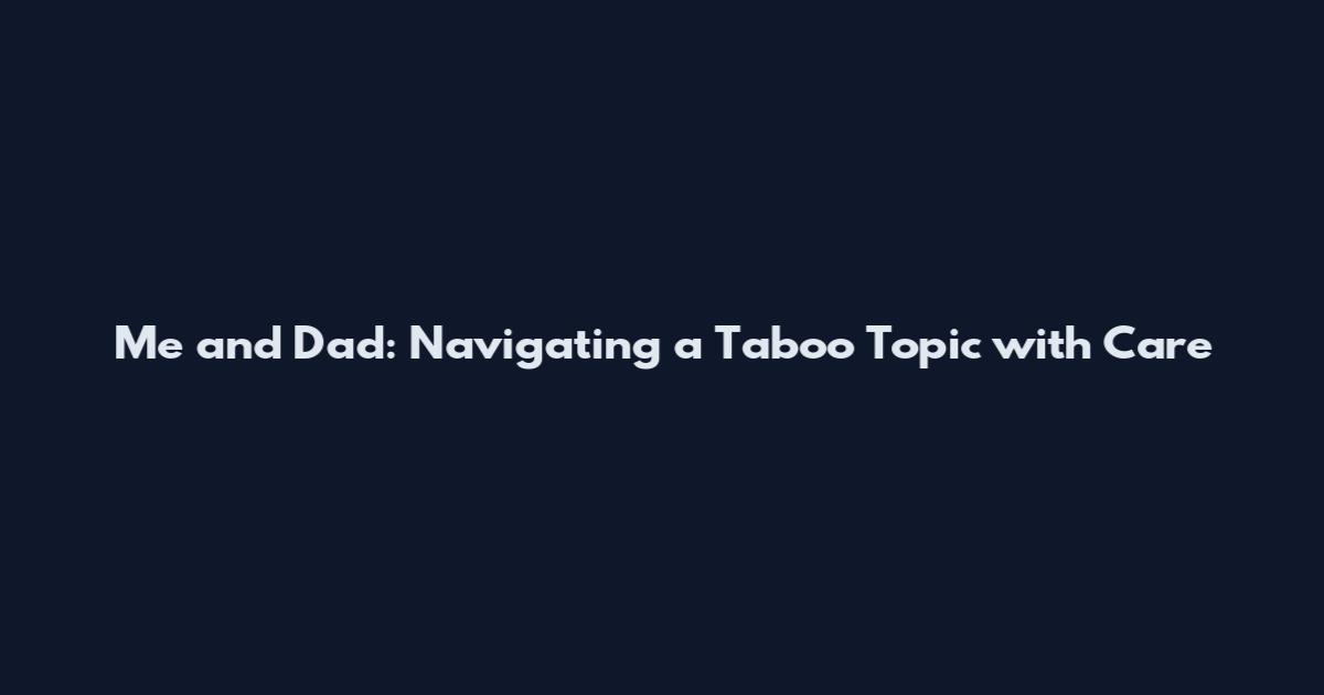 Me and Dad: Navigating a Taboo Topic with Care