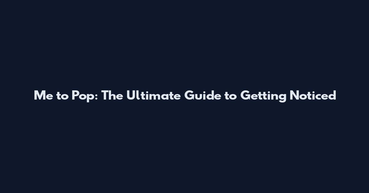 Me to Pop: The Ultimate Guide to Getting Noticed