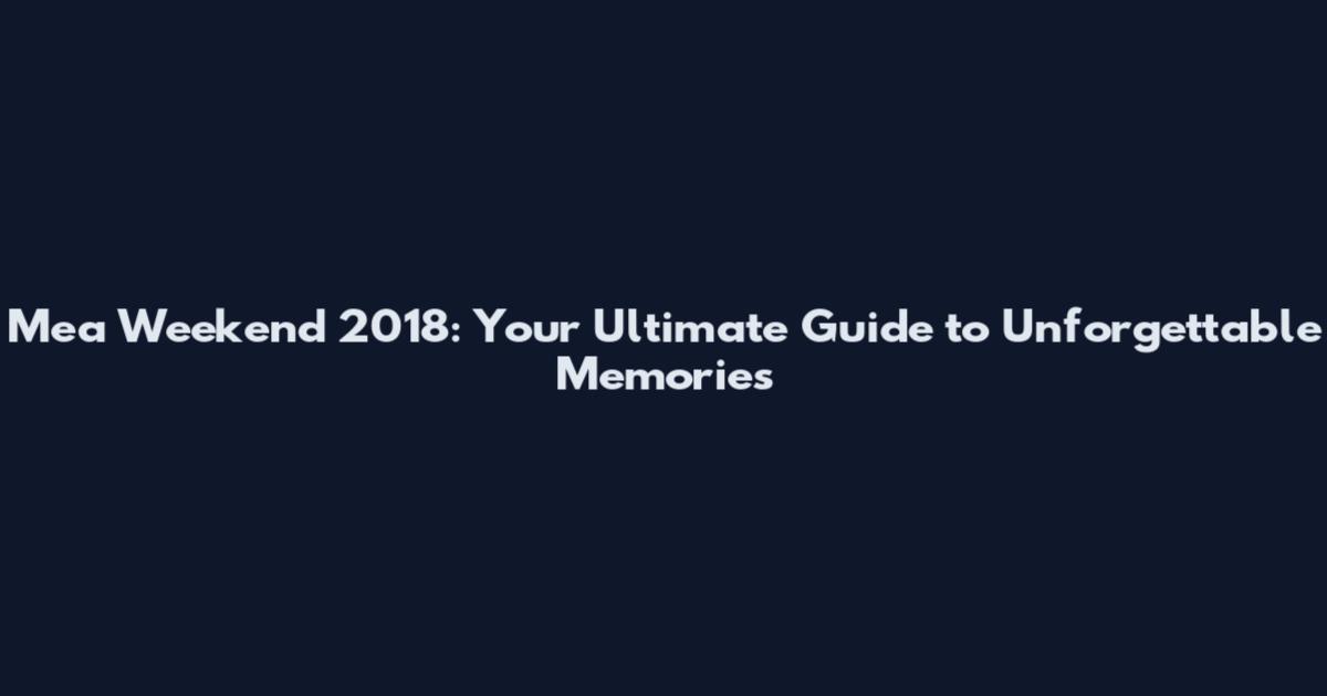 Mea Weekend 2018: Your Ultimate Guide to Unforgettable Memories