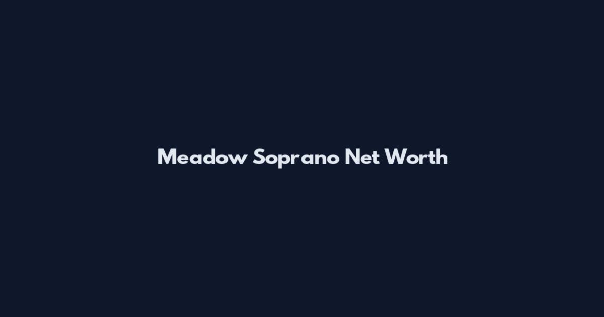Meadow Soprano Net Worth