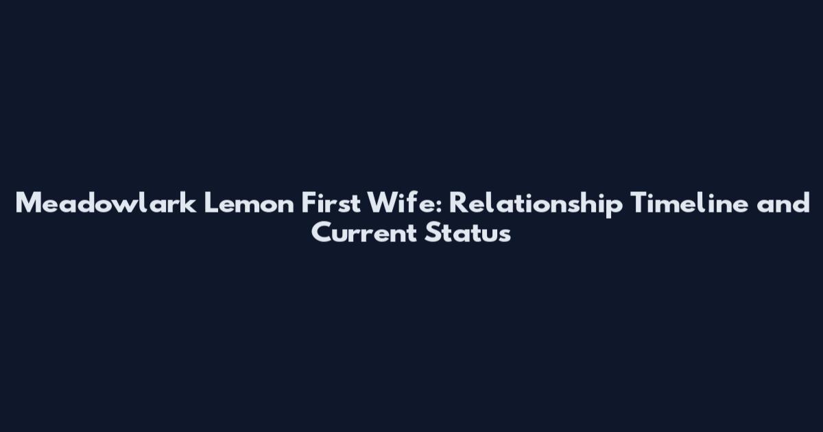 Meadowlark Lemon First Wife: Relationship Timeline and Current Status
