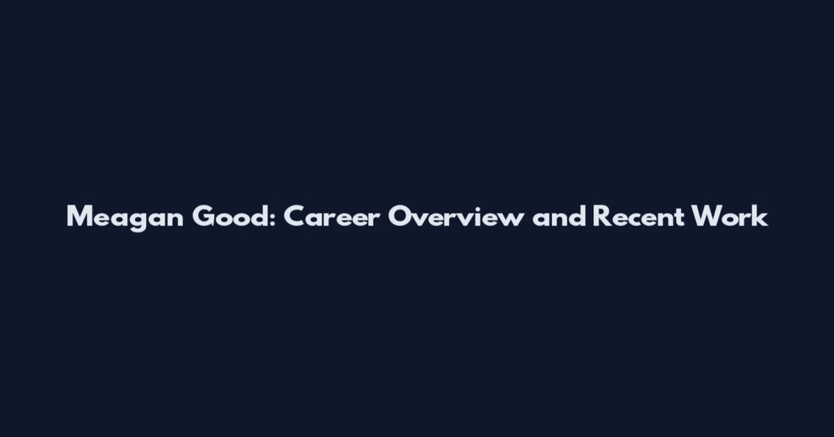 Meagan Good: Career Overview and Recent Work