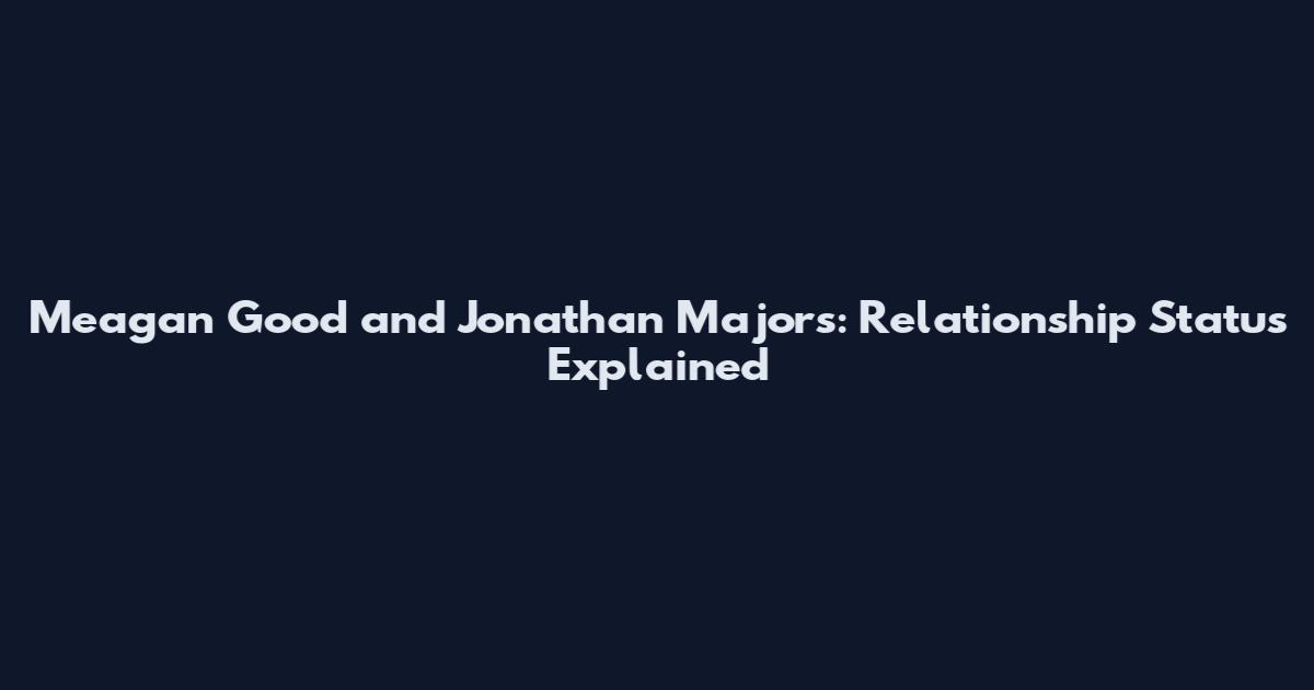 Meagan Good and Jonathan Majors: Relationship Status Explained