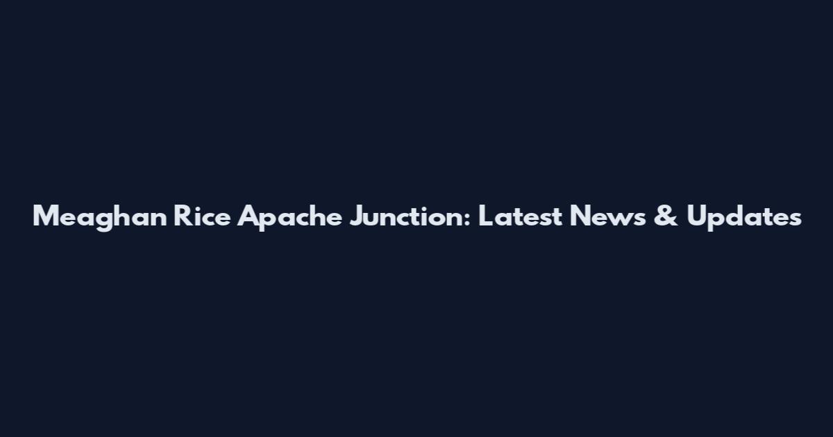 Meaghan Rice Apache Junction: Latest News & Updates