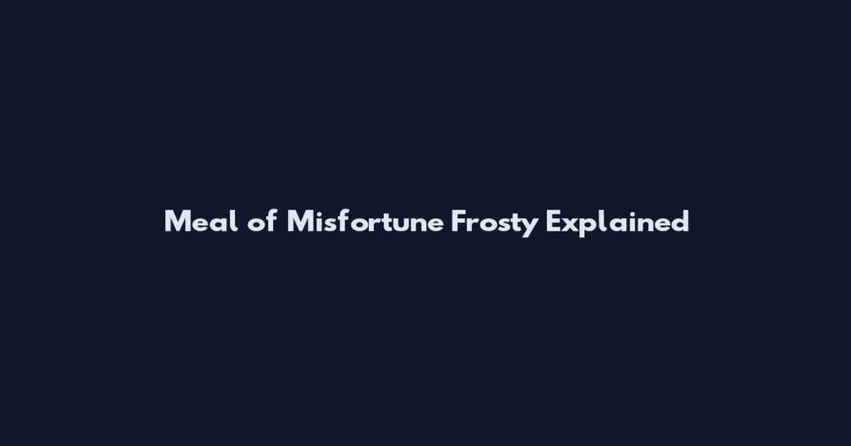 Meal of Misfortune Frosty Explained