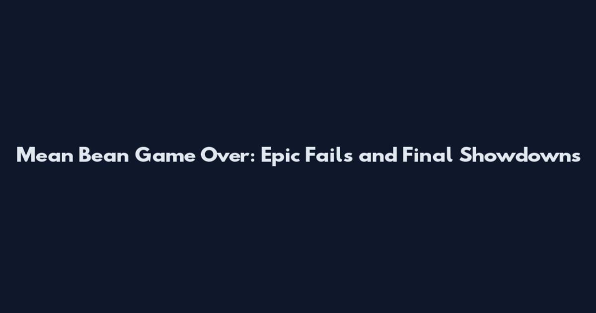 Mean Bean Game Over: Epic Fails and Final Showdowns