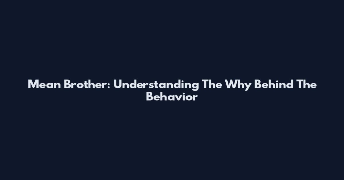 Mean Brother: Understanding The Why Behind The Behavior