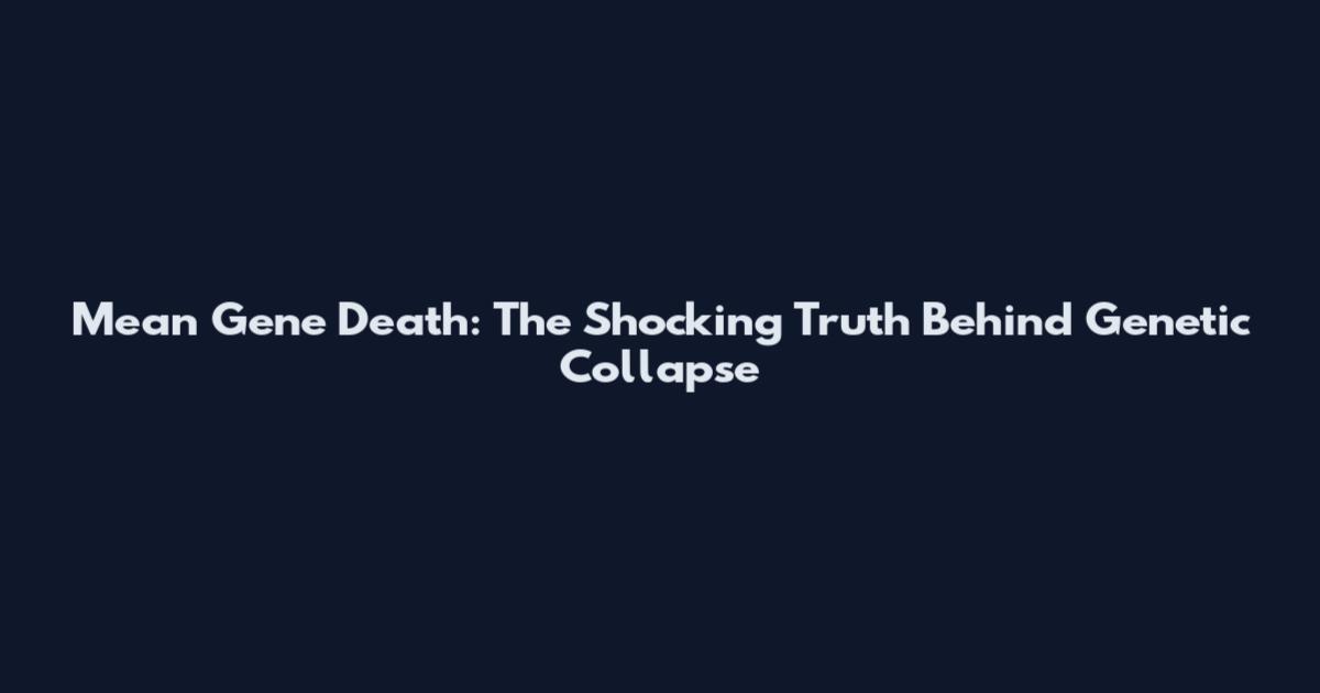 Mean Gene Death: The Shocking Truth Behind Genetic Collapse