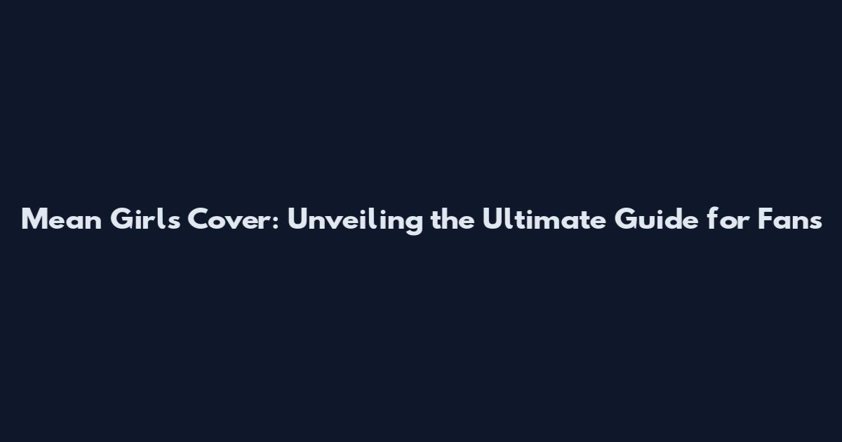 Mean Girls Cover: Unveiling the Ultimate Guide for Fans