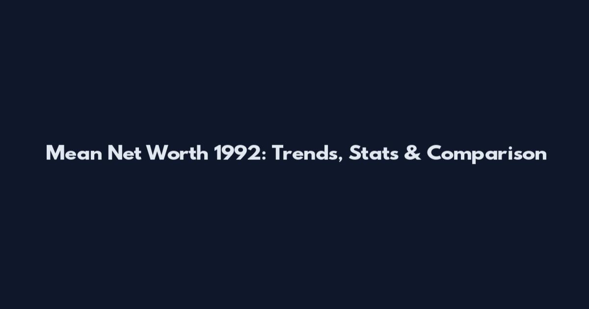 Mean Net Worth 1992: Trends, Stats & Comparison