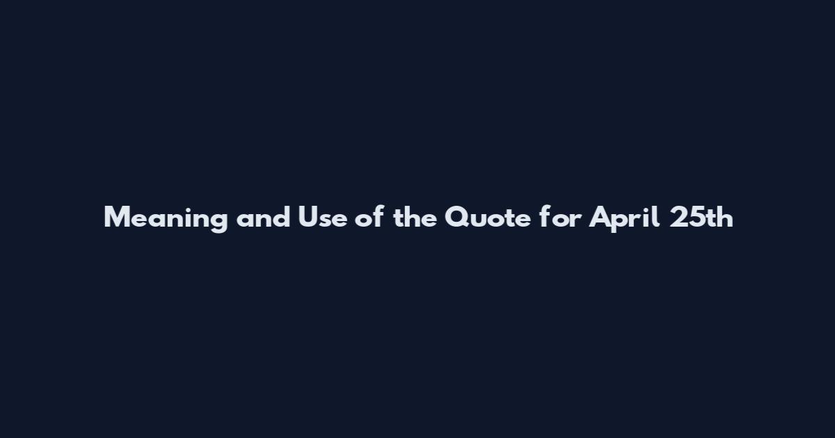 Meaning and Use of the Quote for April 25th