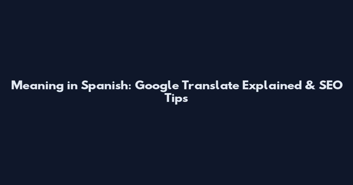 Meaning in Spanish: Google Translate Explained & SEO Tips