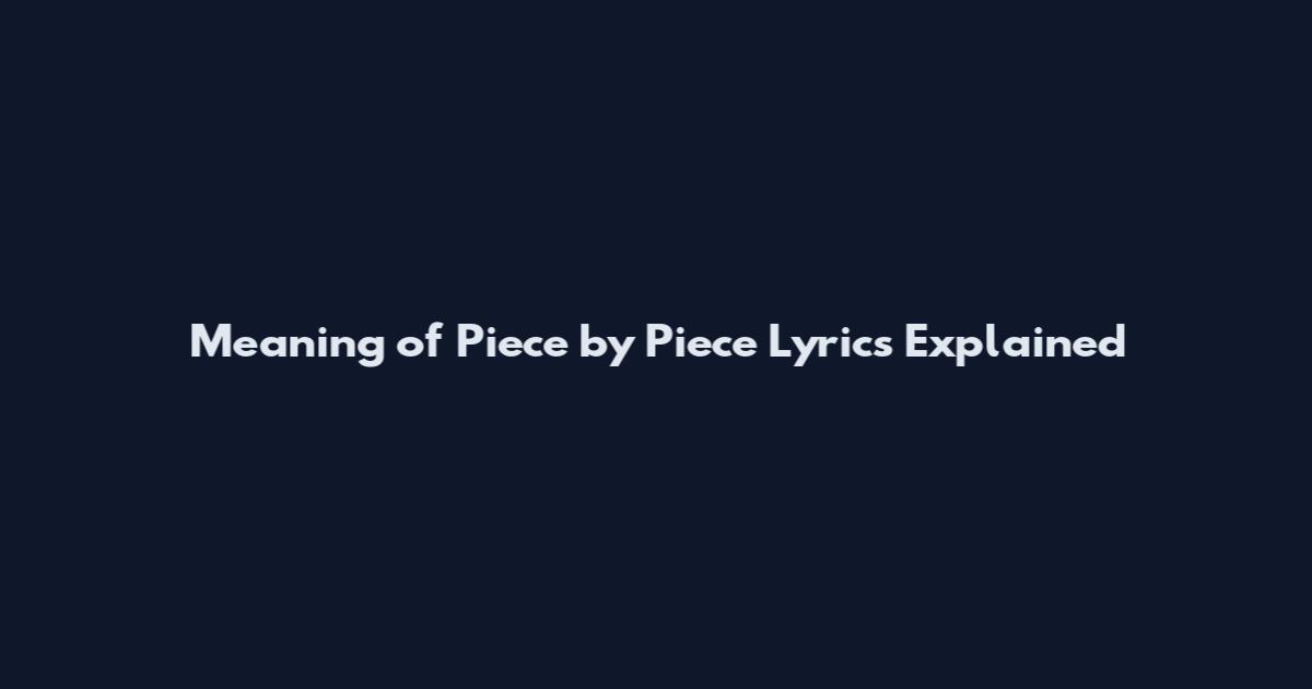 Meaning of 'Piece by Piece' Lyrics Explained
