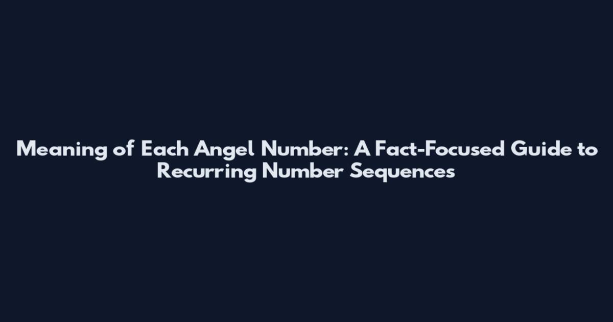 Meaning of Each Angel Number: A Fact-Focused Guide to Recurring Number Sequences