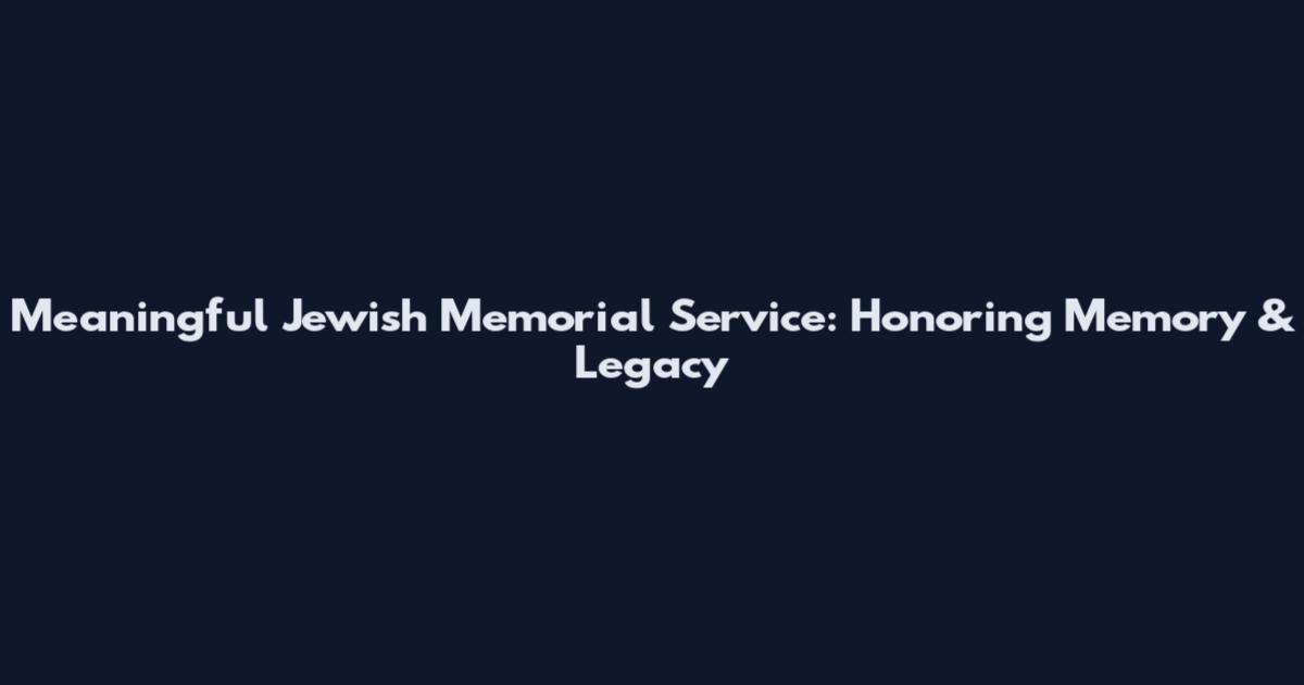 Meaningful Jewish Memorial Service: Honoring Memory & Legacy