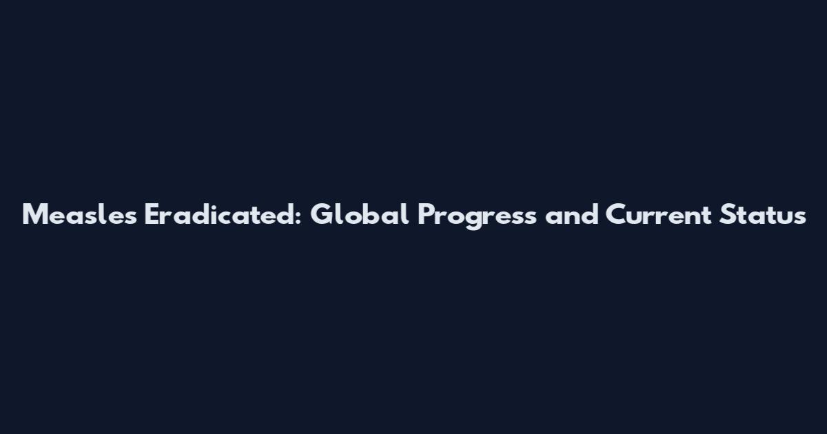 Measles Eradicated: Global Progress and Current Status