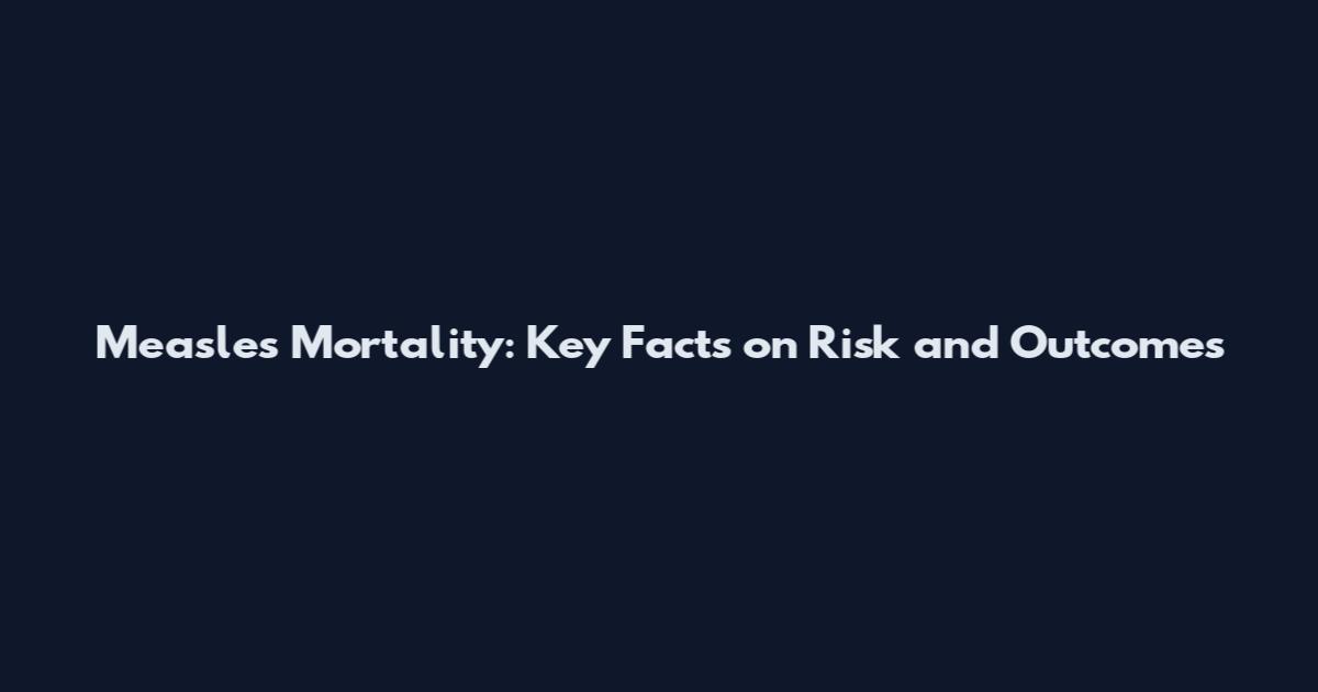Measles Mortality: Key Facts on Risk and Outcomes