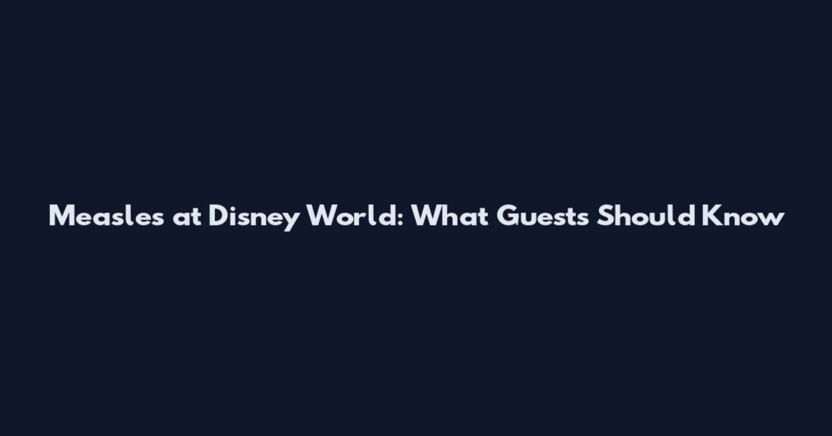Measles at Disney World: What Guests Should Know