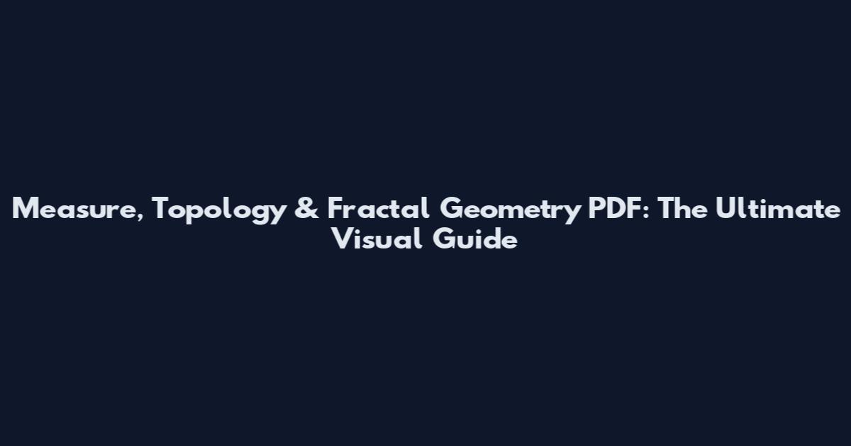 Measure, Topology & Fractal Geometry PDF: The Ultimate Visual Guide
