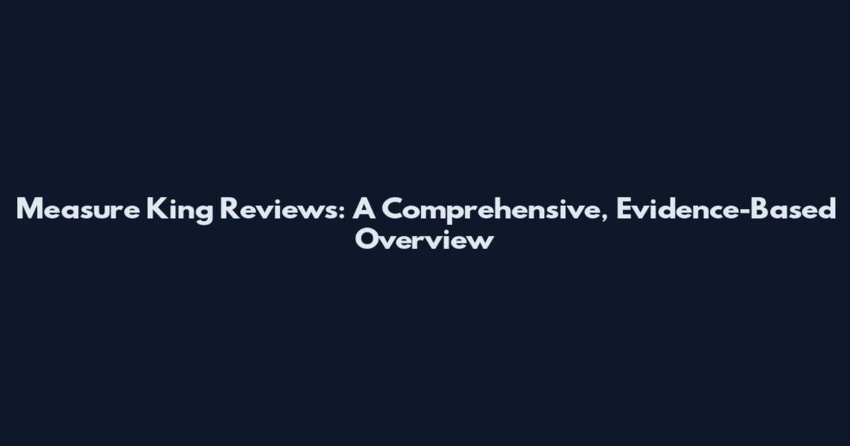 Measure King Reviews: A Comprehensive, Evidence-Based Overview