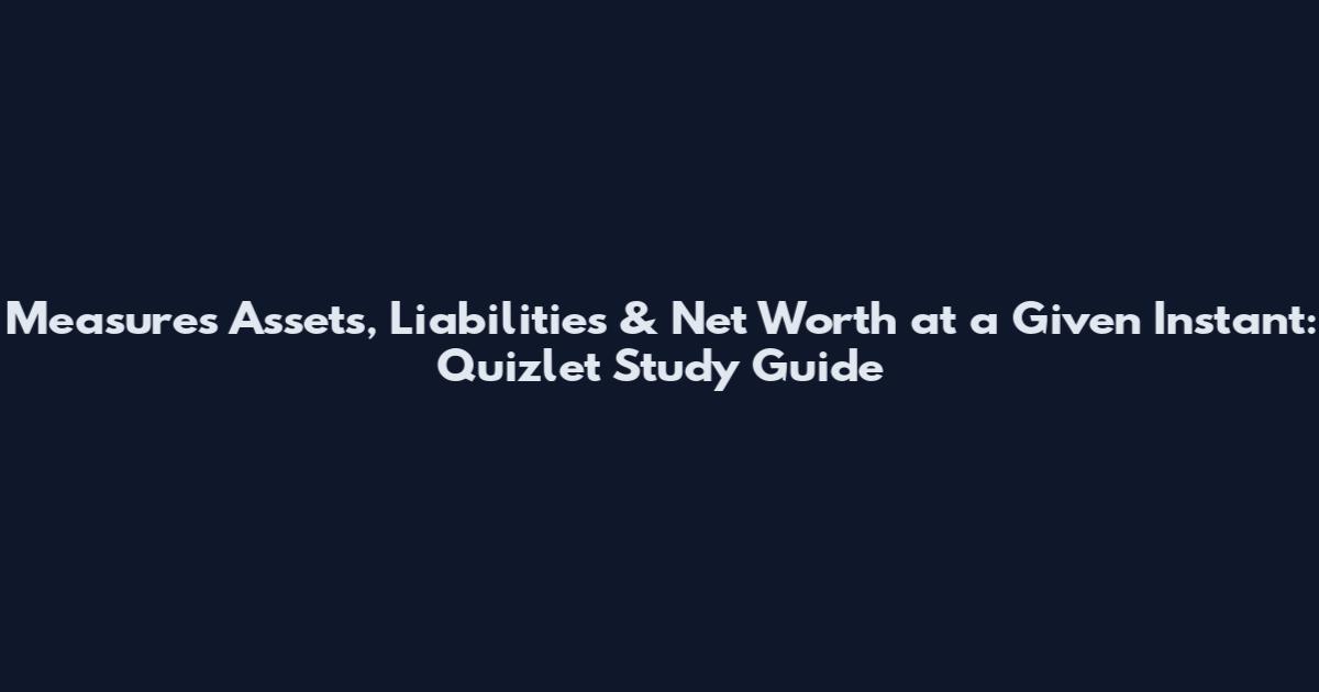 Measures Assets, Liabilities & Net Worth at a Given Instant: Quizlet Study Guide
