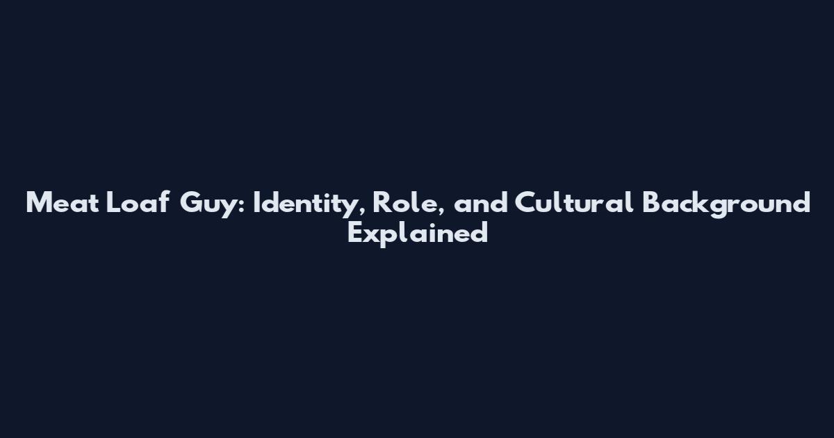 Meat Loaf Guy: Identity, Role, and Cultural Background Explained