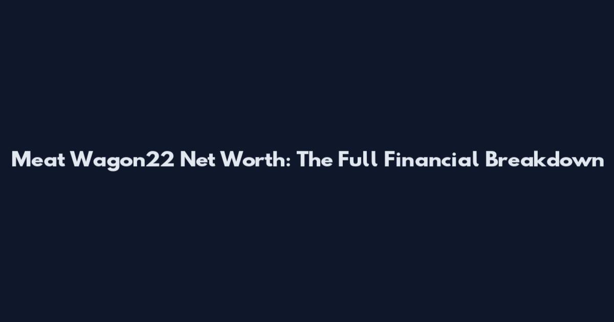 Meat Wagon22 Net Worth: The Full Financial Breakdown