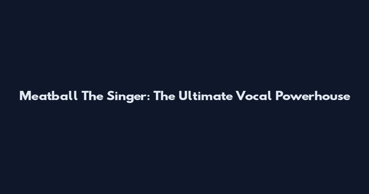Meatball The Singer: The Ultimate Vocal Powerhouse