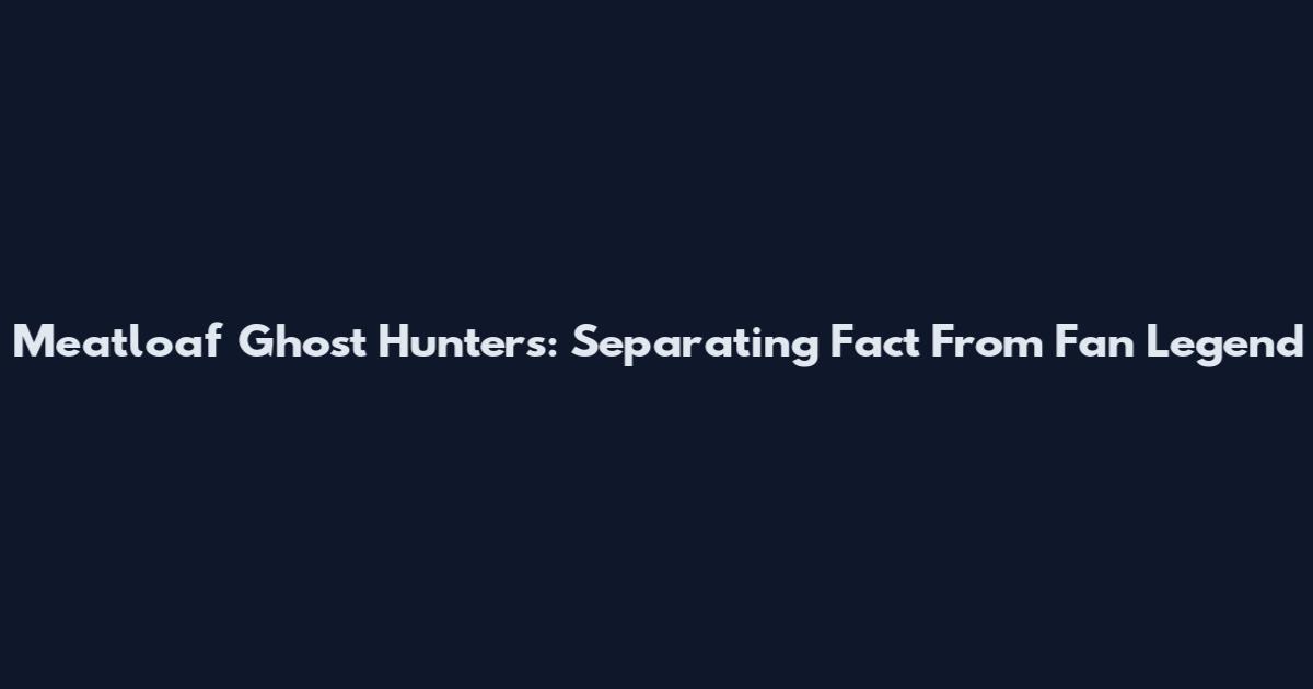 Meatloaf Ghost Hunters: Separating Fact From Fan Legend