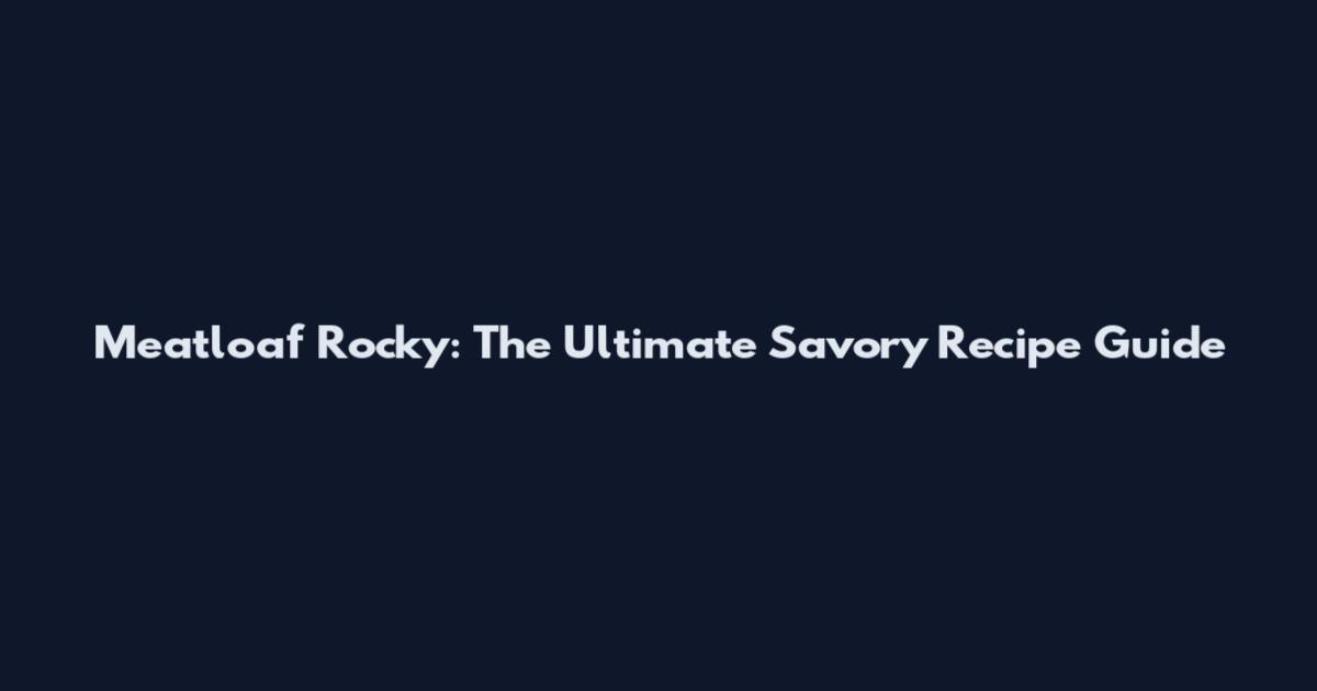 Meatloaf Rocky: The Ultimate Savory Recipe Guide