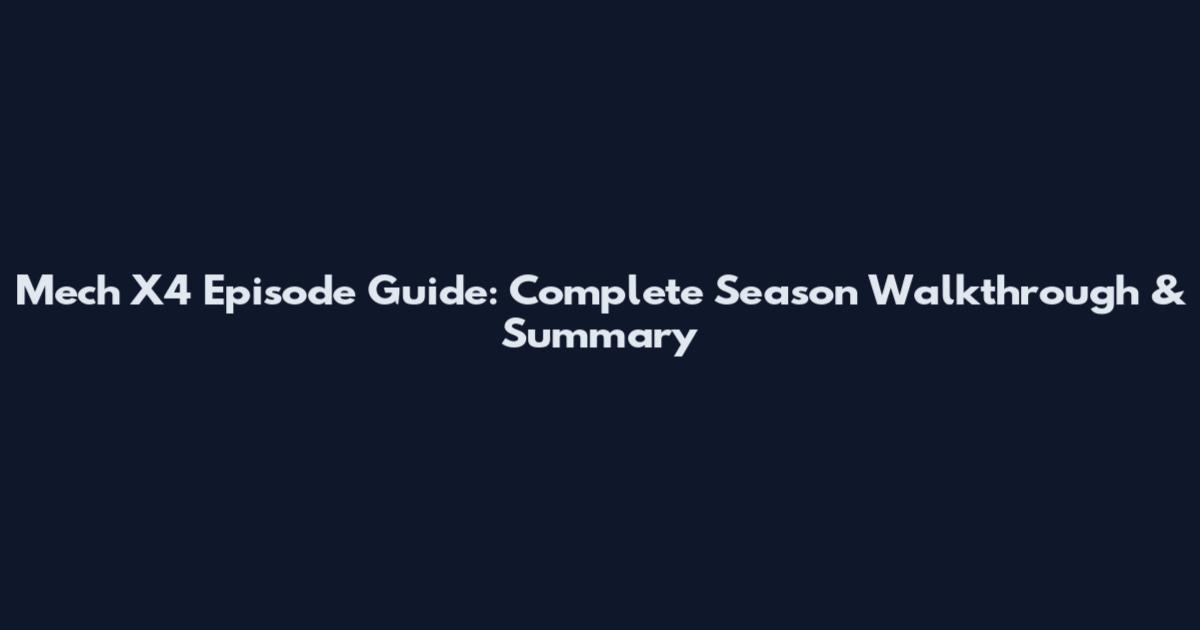 Mech X4 Episode Guide: Complete Season Walkthrough & Summary